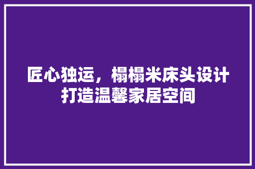 匠心独运，榻榻米床头设计打造温馨家居空间