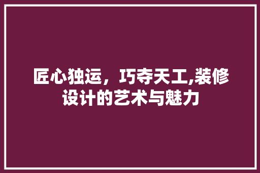 匠心独运，巧夺天工,装修设计的艺术与魅力
