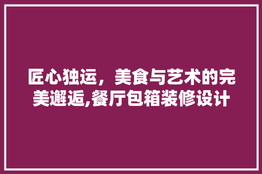 匠心独运，美食与艺术的完美邂逅,餐厅包箱装修设计
