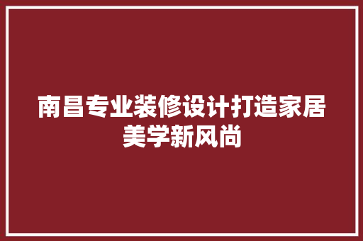 南昌专业装修设计打造家居美学新风尚