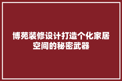 博苑装修设计打造个化家居空间的秘密武器