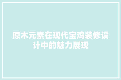 原木元素在现代宝鸡装修设计中的魅力展现
