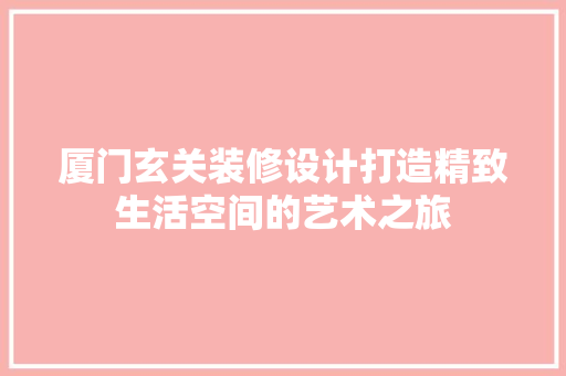 厦门玄关装修设计打造精致生活空间的艺术之旅