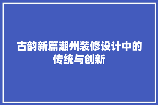 古韵新篇潮州装修设计中的传统与创新