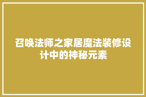 召唤法师之家居魔法装修设计中的神秘元素