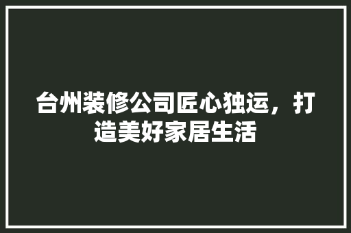 台州装修公司匠心独运，打造美好家居生活