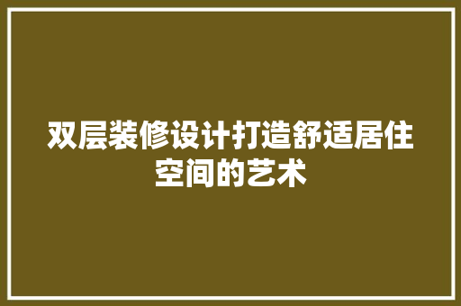 双层装修设计打造舒适居住空间的艺术