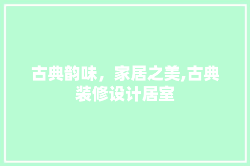 古典韵味，家居之美,古典装修设计居室