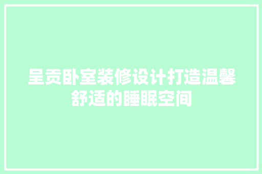 呈贡卧室装修设计打造温馨舒适的睡眠空间