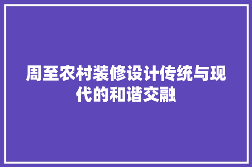 周至农村装修设计传统与现代的和谐交融