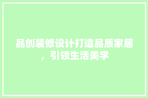 品创装修设计打造品质家居，引领生活美学
