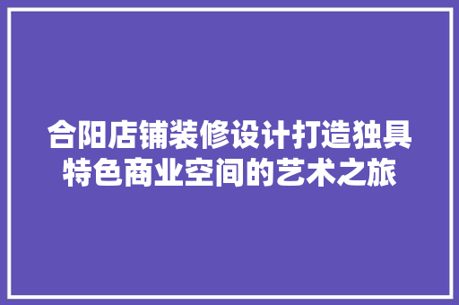 合阳店铺装修设计打造独具特色商业空间的艺术之旅