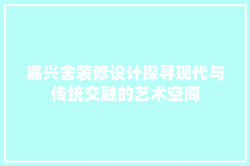 嘉兴舍装修设计探寻现代与传统交融的艺术空间