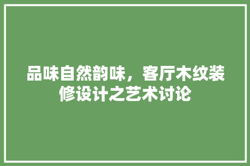 品味自然韵味，客厅木纹装修设计之艺术讨论