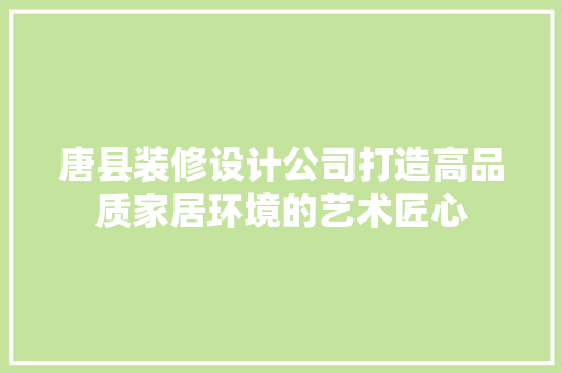 唐县装修设计公司打造高品质家居环境的艺术匠心