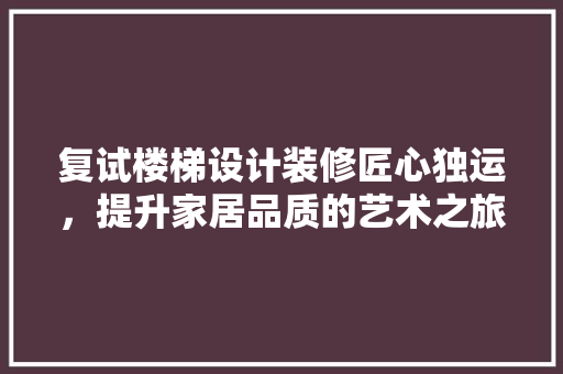 复试楼梯设计装修匠心独运，提升家居品质的艺术之旅