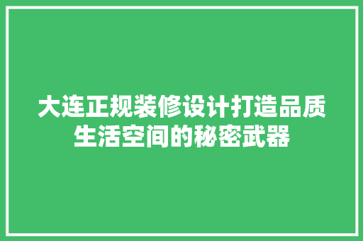 大连正规装修设计打造品质生活空间的秘密武器