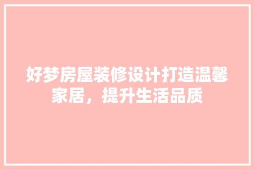 好梦房屋装修设计打造温馨家居，提升生活品质