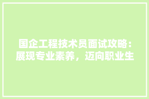 国企工程技术员面试攻略：展现专业素养，迈向职业生涯新起点 现代风格装饰