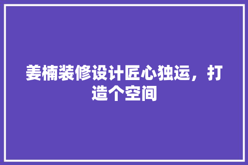 姜楠装修设计匠心独运，打造个空间
