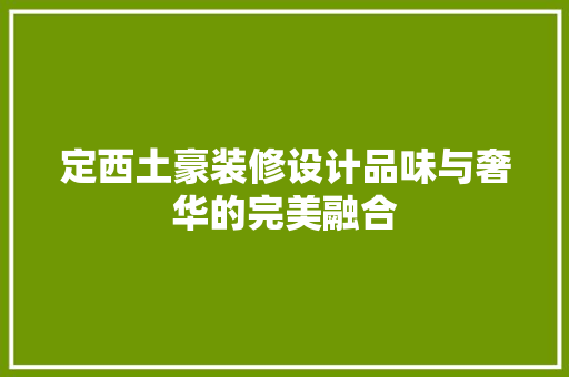 定西土豪装修设计品味与奢华的完美融合