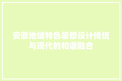 安徽地域特色装修设计传统与现代的和谐融合