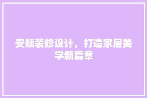 安顺装修设计，打造家居美学新篇章