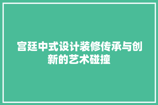 宫廷中式设计装修传承与创新的艺术碰撞