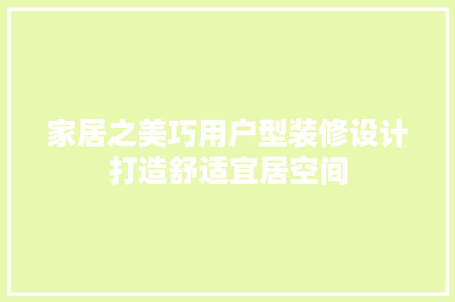 家居之美巧用户型装修设计打造舒适宜居空间