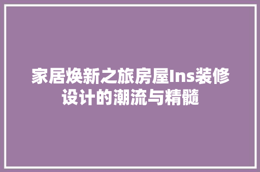 家居焕新之旅房屋Ins装修设计的潮流与精髓