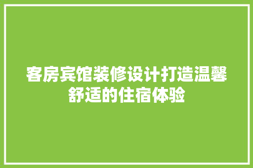 客房宾馆装修设计打造温馨舒适的住宿体验