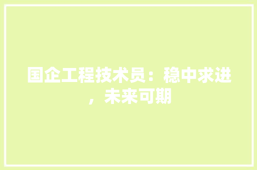 国企工程技术员：稳中求进，未来可期 现代风格装饰