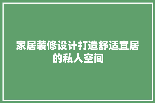 家居装修设计打造舒适宜居的私人空间