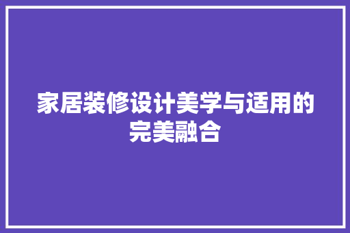 家居装修设计美学与适用的完美融合