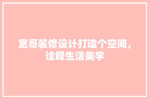 宽哥装修设计打造个空间，诠释生活美学