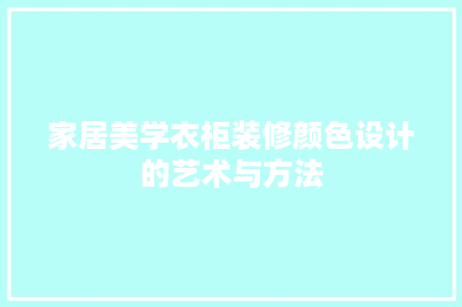 家居美学衣柜装修颜色设计的艺术与方法