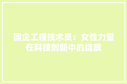 国企工程技术员：女性力量在科技创新中的绽放 现代风格装饰