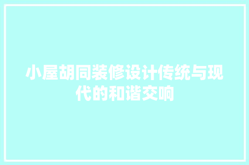 小屋胡同装修设计传统与现代的和谐交响
