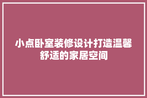 小点卧室装修设计打造温馨舒适的家居空间