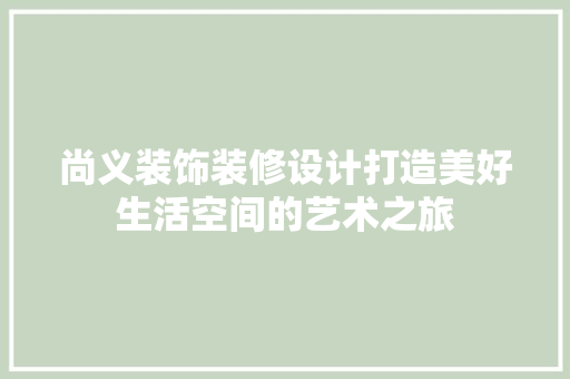 尚义装饰装修设计打造美好生活空间的艺术之旅