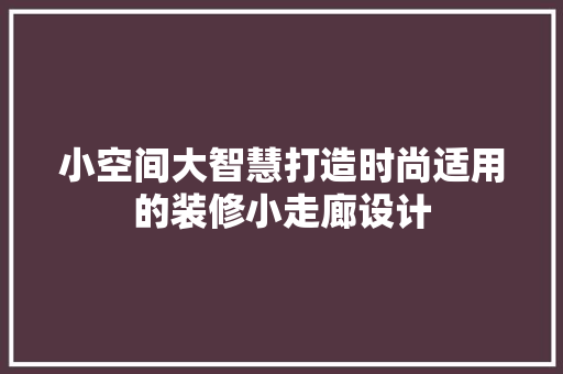 小空间大智慧打造时尚适用的装修小走廊设计