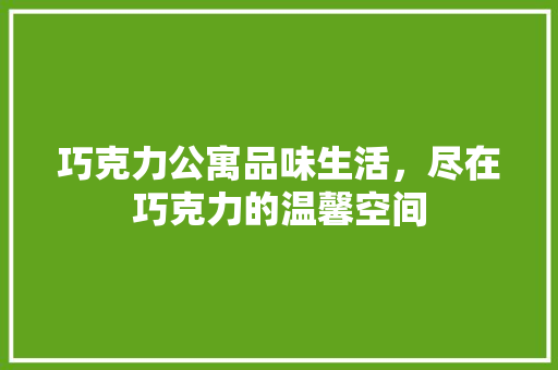 巧克力公寓品味生活，尽在巧克力的温馨空间