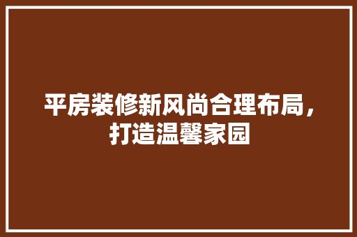 平房装修新风尚合理布局，打造温馨家园