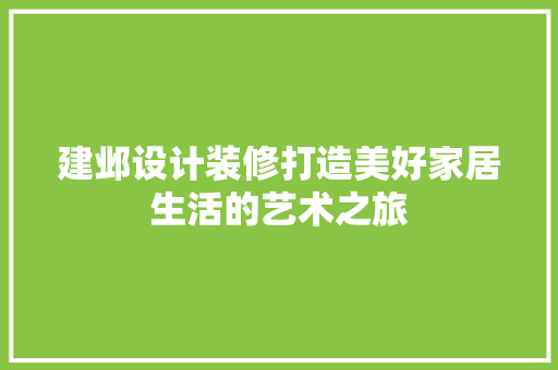 建邺设计装修打造美好家居生活的艺术之旅