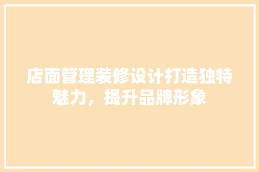 店面管理装修设计打造独特魅力，提升品牌形象