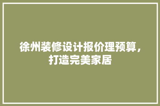 徐州装修设计报价理预算，打造完美家居