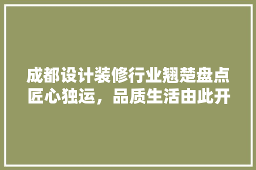 成都设计装修行业翘楚盘点匠心独运，品质生活由此开启
