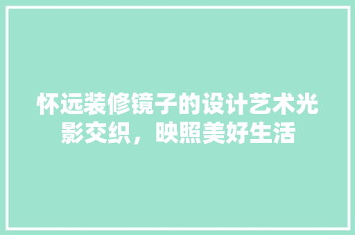 怀远装修镜子的设计艺术光影交织，映照美好生活