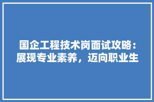 国企工程技术岗面试攻略：展现专业素养，迈向职业生涯新篇章 现代风格装饰