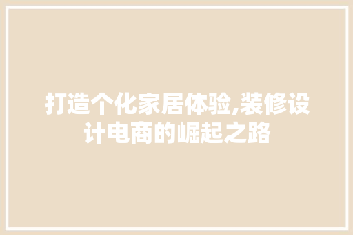 打造个化家居体验,装修设计电商的崛起之路
